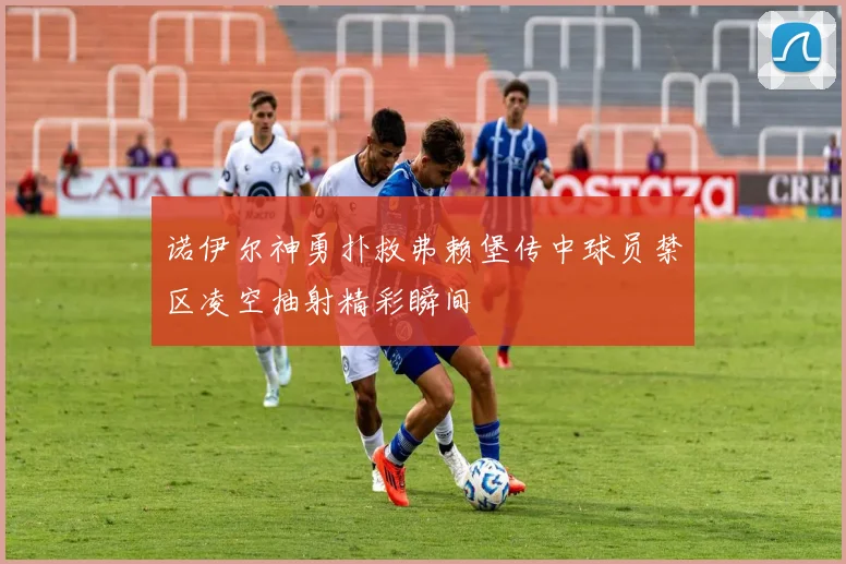 诺伊尔神勇扑救弗赖堡传中球员禁区凌空抽射精彩瞬间