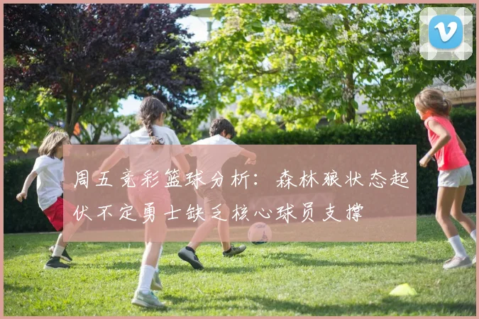 周五竞彩篮球分析：森林狼状态起伏不定勇士缺乏核心球员支撑