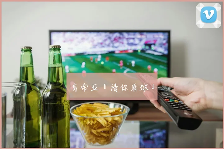 肯帝亚『请你看球』