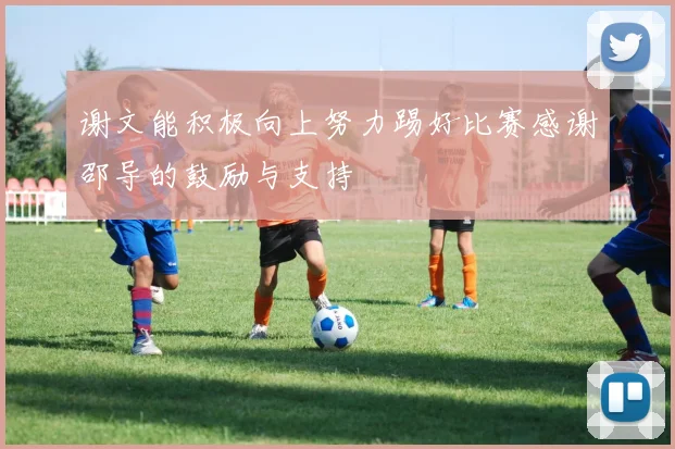 谢文能积极向上努力踢好比赛感谢邵导的鼓励与支持
