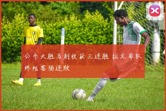 公牛大胜马刺收获三连胜 拉文率队终结客场连败