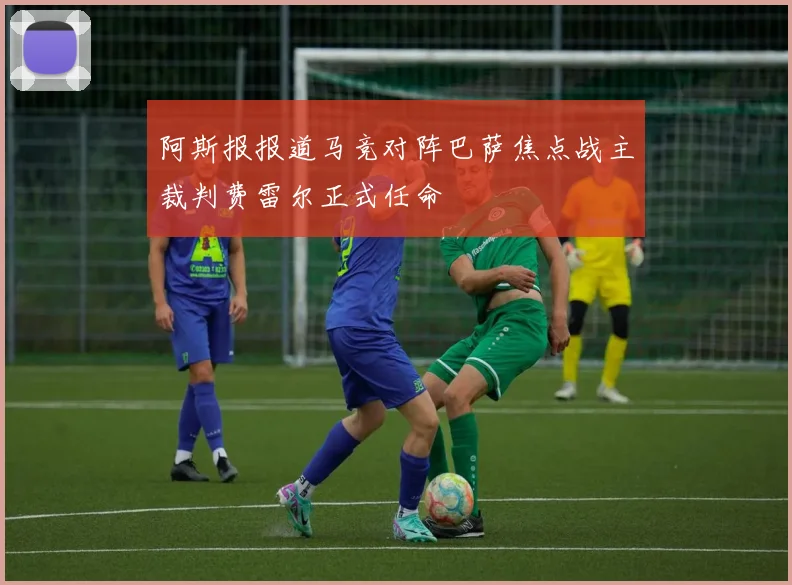 阿斯报报道马竞对阵巴萨焦点战主裁判费雷尔正式任命