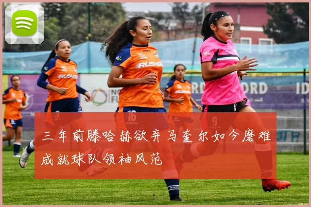 三年前滕哈赫欲弃马奎尔如今磨难成就球队领袖风范